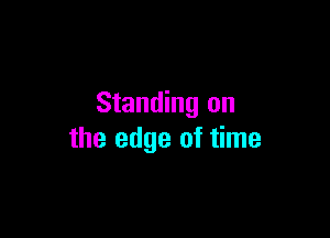 Standing on

the edge of time