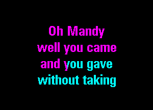 0h Mandy
well you came

and you gave
without taking