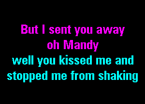 But I sent you away
oh Mandy
well you kissed me and
stopped me from shaking