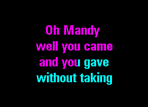 0h Mandy
well you came

and you gave
without taking