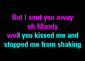 But I sent you away
oh Mandy
well you kissed me and
stopped me from shaking