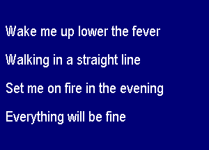 Wake me up lower the fever

Walking in a straight line

Set me on fire in the evening

Everything will be fine