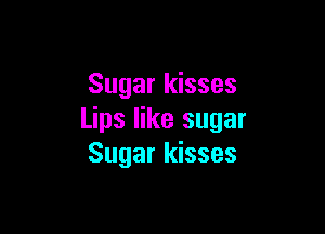 Sugar kisses

Lips like sugar
Sugar kisses