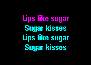 Lips like sugar
Sugar kisses

Lips like sugar
Sugar kisses