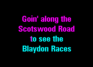 Goin' along the
Scotswood Road

to see the
Blaydon Races