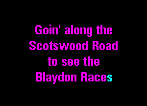 Goin' along the
Scotswood Road

to see the
Blaydon Races