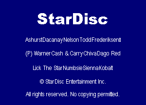 Starlisc

AshurstDacanayNelson ToddFrederlksenu

(P) WarnerCash 8. CarryChivaDago Red

Uck The StarNumbsieSiennaKoban

(9 StarDisc Entertainment Inc

All rights reserved. No copying petmmed