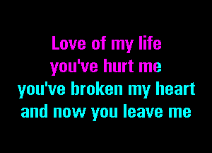 Love of my life
you've hurt me

you've broken my heart
and now you leave me