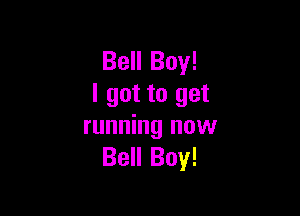 Bell Boy!
I got to get

running now
Bell Boy!