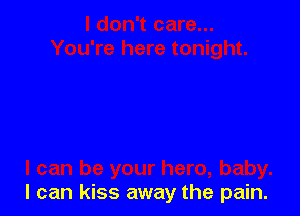 I can kiss away the pain.