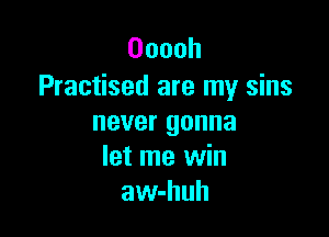 Ooooh
Practised are my sins

never gonna
let me win
awhhuh