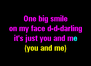 One big smile
on my face d-d-darling

it's just you and me
(you and me)