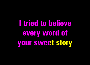 I tried to believe

every word of
your sweet story