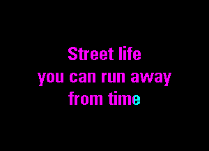 Street life

you can run away
from time