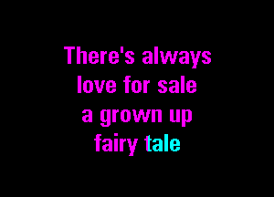 There's always
love for sale

a grown up
fairy tale