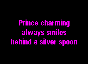Prince charming

always smiles
behind a silver spoon