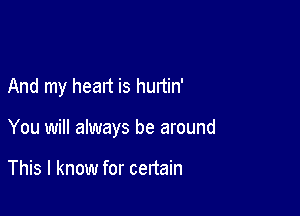 And my heart is hunin'

You will always be around

This I know for certain