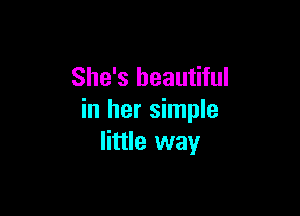 She's beautiful

in her simple
little way