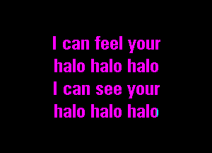 I can feel your
halo halo halo

I can see your
halo halo halo