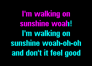 I'm walking on
sunshine woah!

I'm walking on
sunshine woah-oh-oh
and don't it feel good