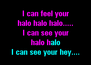I can feel your
halo halo halo .....

I can see your
halo halo
I can see your hey....