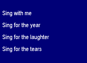 Sing with me
Sing for the year
Sing for the laughter

Sing for the tears