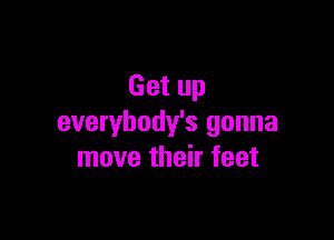 Get up

everybody's gonna
move their feet