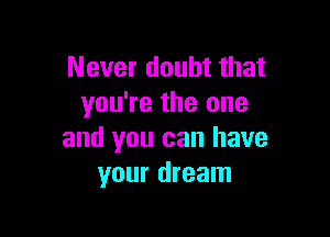 Never doubt that
you're the one

and you can have
your dream
