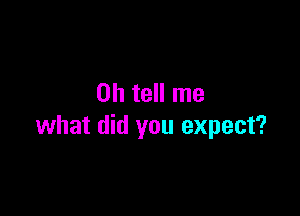 0h tell me

what did you expect?