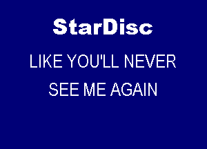 Starlisc
LIKE YOU'LL NEVER

SEE ME AGAIN