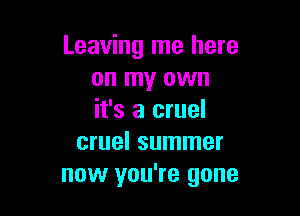 Leaving me here
on my own

it's a cruel
cruel summer
now you're gone