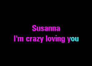 Susanna

I'm crazy loving you
