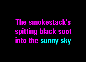 The smokestack's

spitting black soot
into the sunny sky