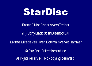 Starlisc

BrownFilkinsFisherMyers Tedder

(P) SonyBlack ScadBunenootLJF

Midnite MiracleVail Over DownfallsVeluei Hammer

(9 StarDisc Entertainment Inc

All rights reserved. No copying petmmed