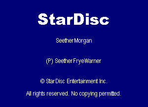 Starlisc

SeemerMorgan
(P) SeemerFryeWarner

IQ StarDisc Entertainmem Inc.

A! nghts reserved No copying pemxted