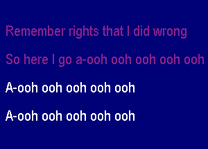 A-ooh ooh ooh ooh ooh

A-ooh ooh ooh ooh ooh