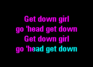 Get down girl
go 'head get down

Get down girl
go 'head get down