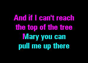 And if I can't reach
the top of the tree

Mary you can
pull me up there