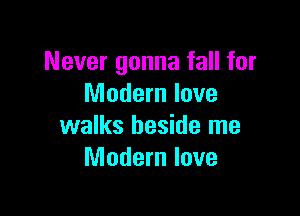 Never gonna fall for
Modern love

walks beside me
Modern love