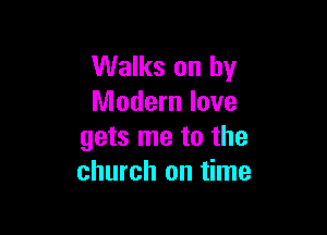 Walks on by
Modern love

gets me to the
church on time