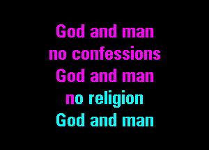 God and man
no confessions

God and man
no religion
God and man