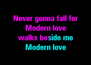 Never gonna fall for
Modern love

walks beside me
Modern love