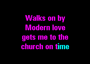 Walks on by
Modern love

gets me to the
church on time