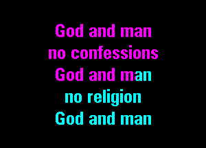 God and man
no confessions

God and man
no religion
God and man