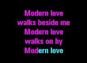 Modern love
walks beside me

Modern love
walks on by
Modern love