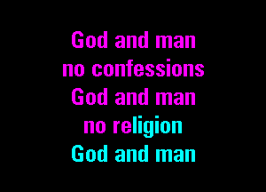 God and man
no confessions

God and man
no religion
God and man