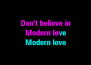 Don't believe in

Modern love
Modern love