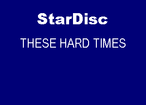 Starlisc
THESE HARD TIMES