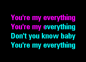 You're my everything
You're my everything
Don't you know baby
You're my everything

g