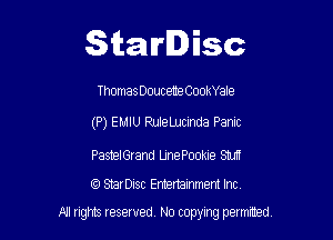 Starlisc

Thomas Douceme CookYale

(P) EMIU RuleLucinda Panic

PastelGrand LjnePookIe Stu
StarDisc Emertainmem Inc

A1 rights resewed N0 copyng pelnted